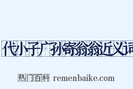 代小子广孙寄翁翁近义词是什么意思的图片